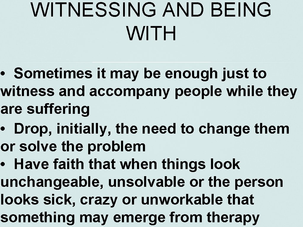WITNESSING AND BEING WITH • Sometimes it may be enough just to witness and