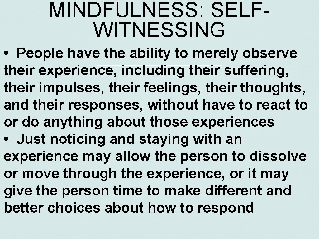 MINDFULNESS: SELFWITNESSING • People have the ability to merely observe their experience, including their