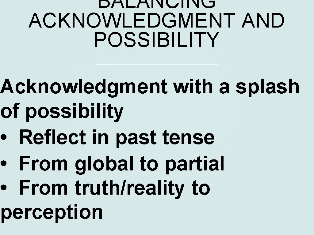 BALANCING ACKNOWLEDGMENT AND POSSIBILITY Acknowledgment with a splash of possibility • Reflect in past