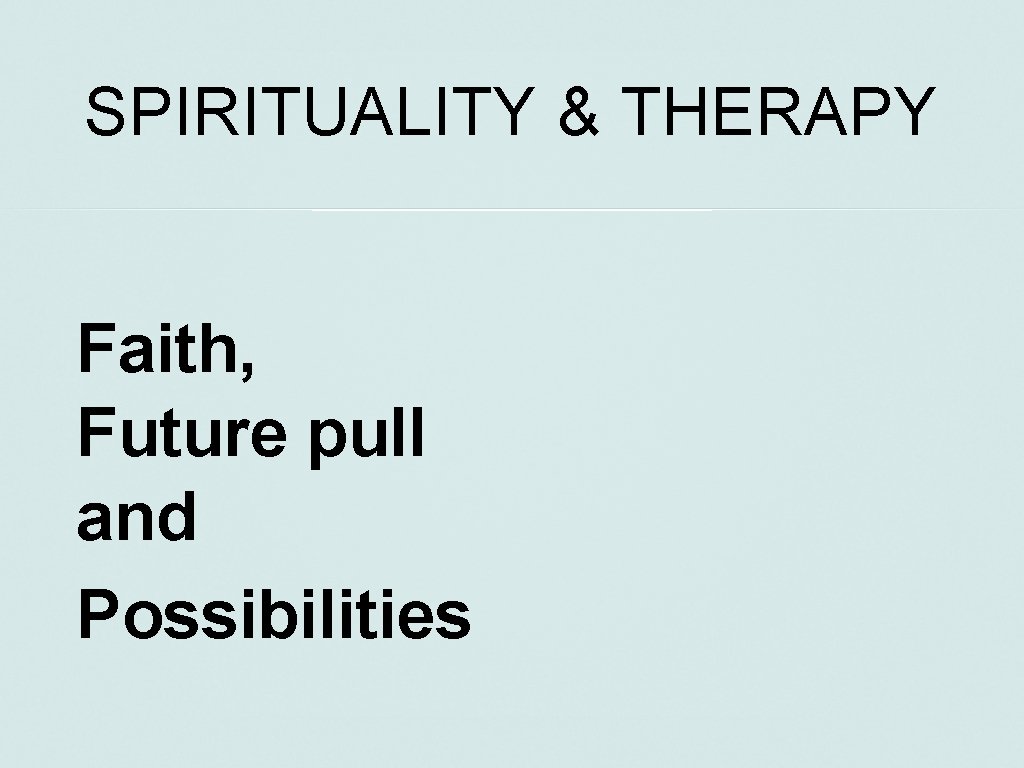 SPIRITUALITY & THERAPY Faith, Future pull and Possibilities 