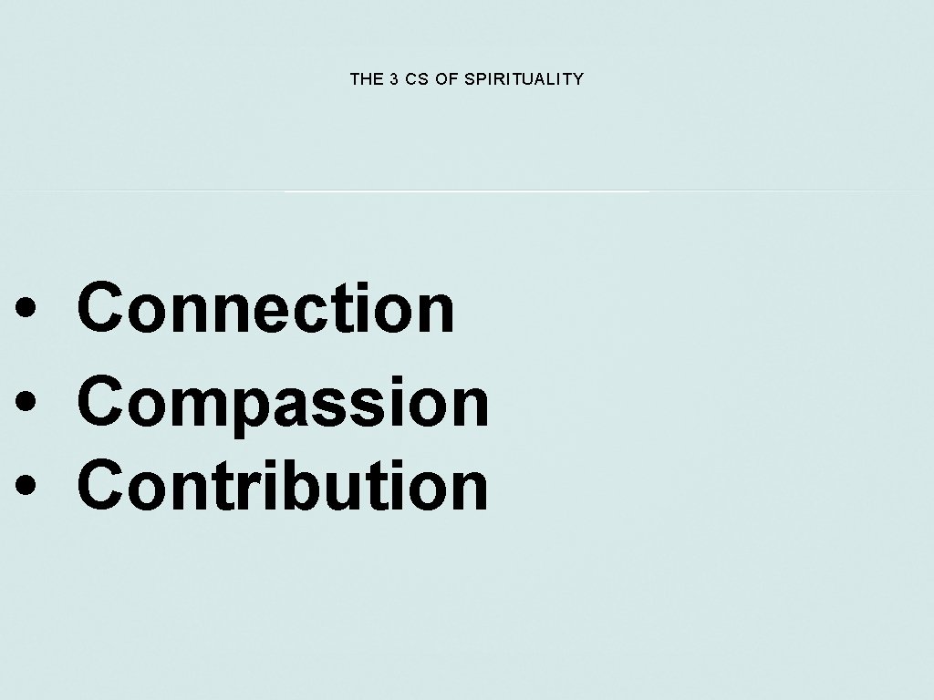 THE 3 CS OF SPIRITUALITY • Connection • Compassion • Contribution 