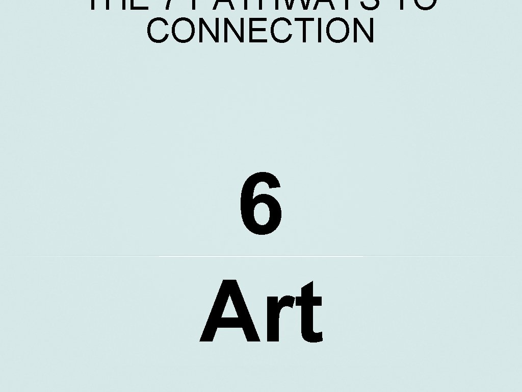 THE 7 PATHWAYS TO CONNECTION 6 Art 