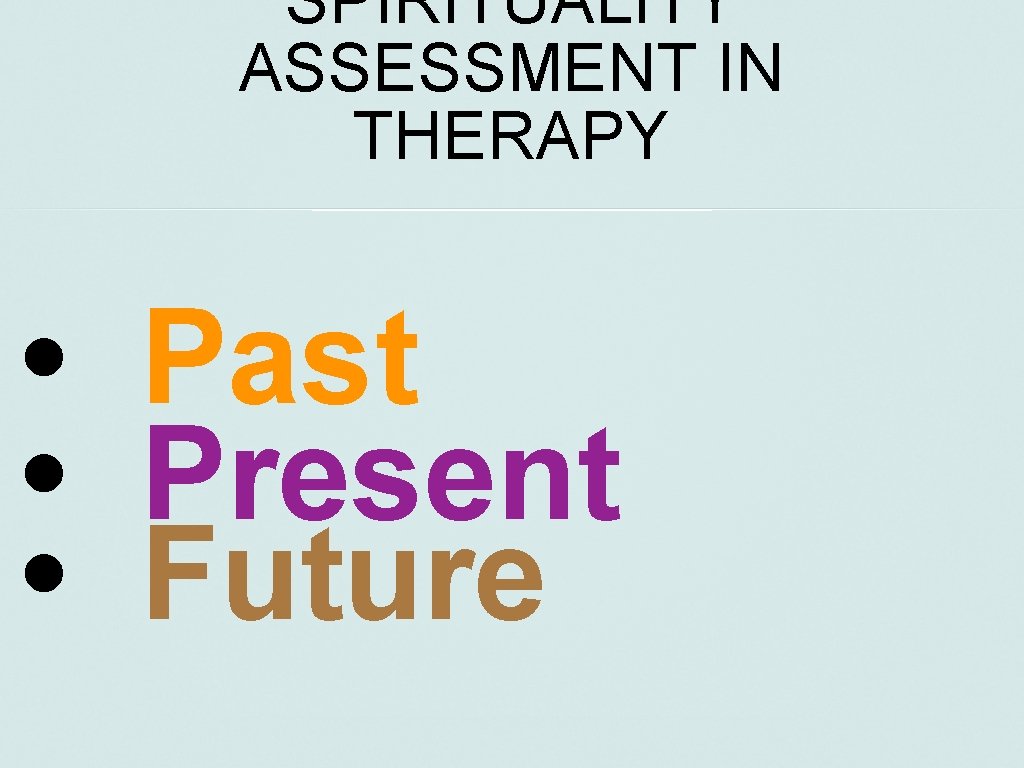 SPIRITUALITY ASSESSMENT IN THERAPY • Past • Present • Future 