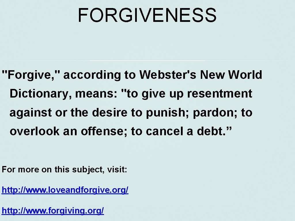 FORGIVENESS "Forgive, " according to Webster's New World Dictionary, means: "to give up resentment