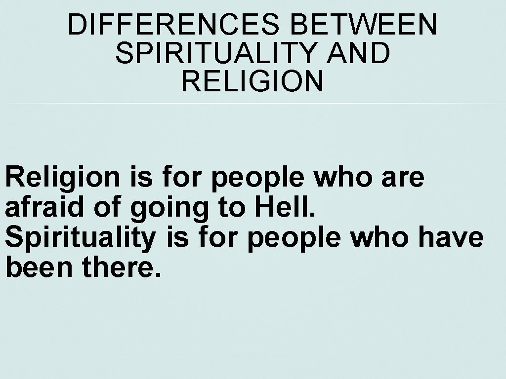 DIFFERENCES BETWEEN SPIRITUALITY AND RELIGION Religion is for people who are afraid of going