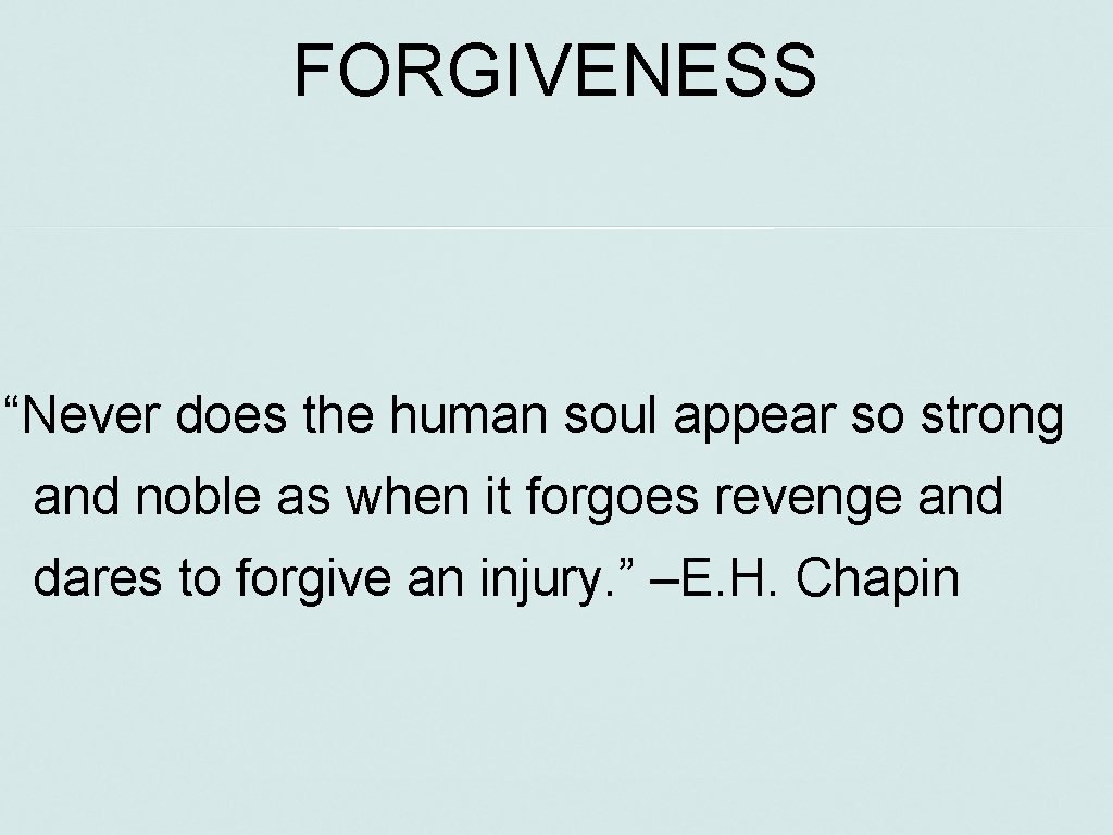 FORGIVENESS “Never does the human soul appear so strong and noble as when it