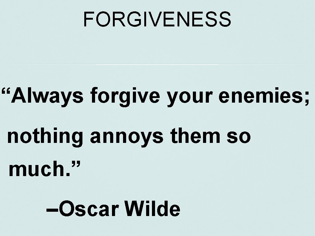 FORGIVENESS “Always forgive your enemies; nothing annoys them so much. ” –Oscar Wilde 