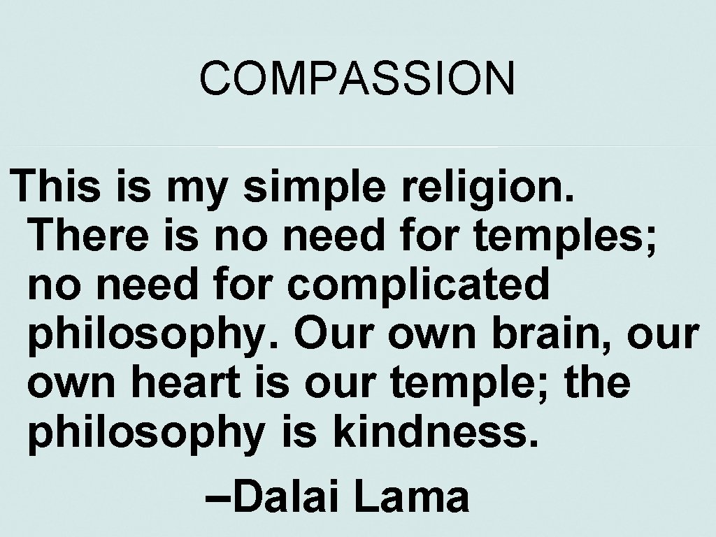 COMPASSION This is my simple religion. There is no need for temples; no need