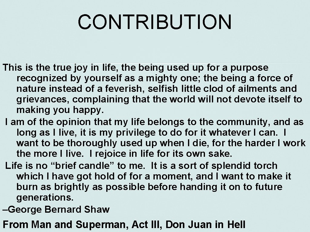 CONTRIBUTION This is the true joy in life, the being used up for a