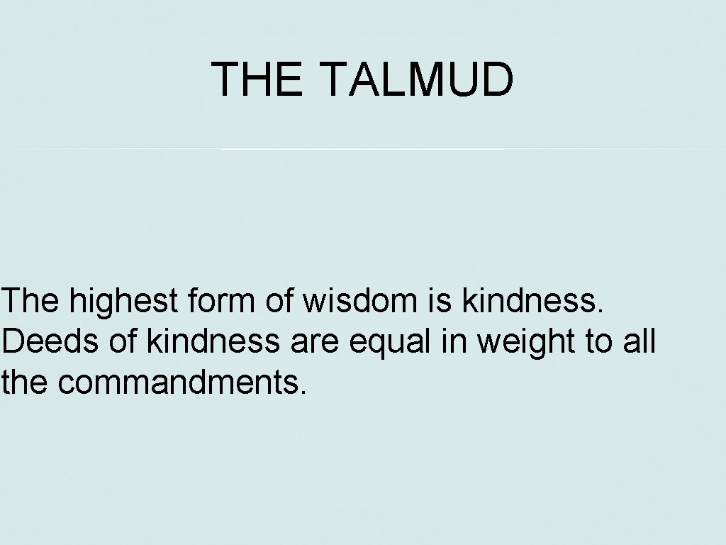THE TALMUD The highest form of wisdom is kindness. Deeds of kindness are equal