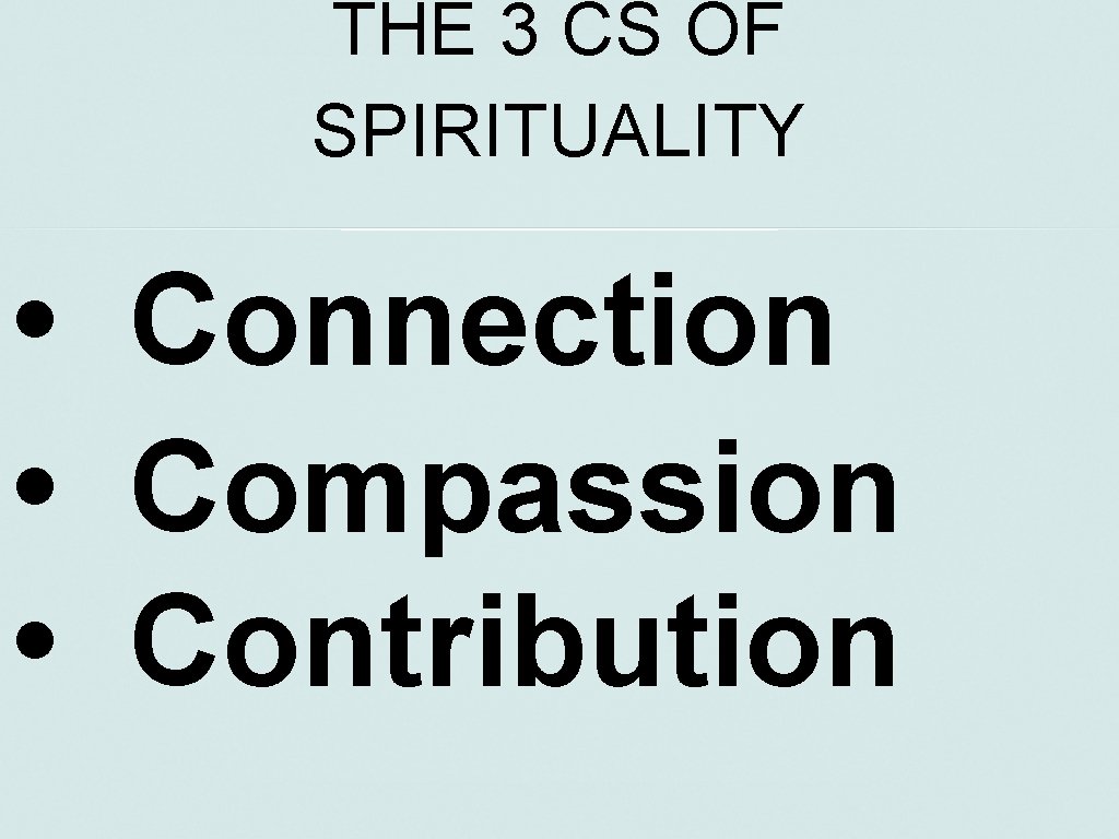 THE 3 CS OF SPIRITUALITY • Connection • Compassion • Contribution 