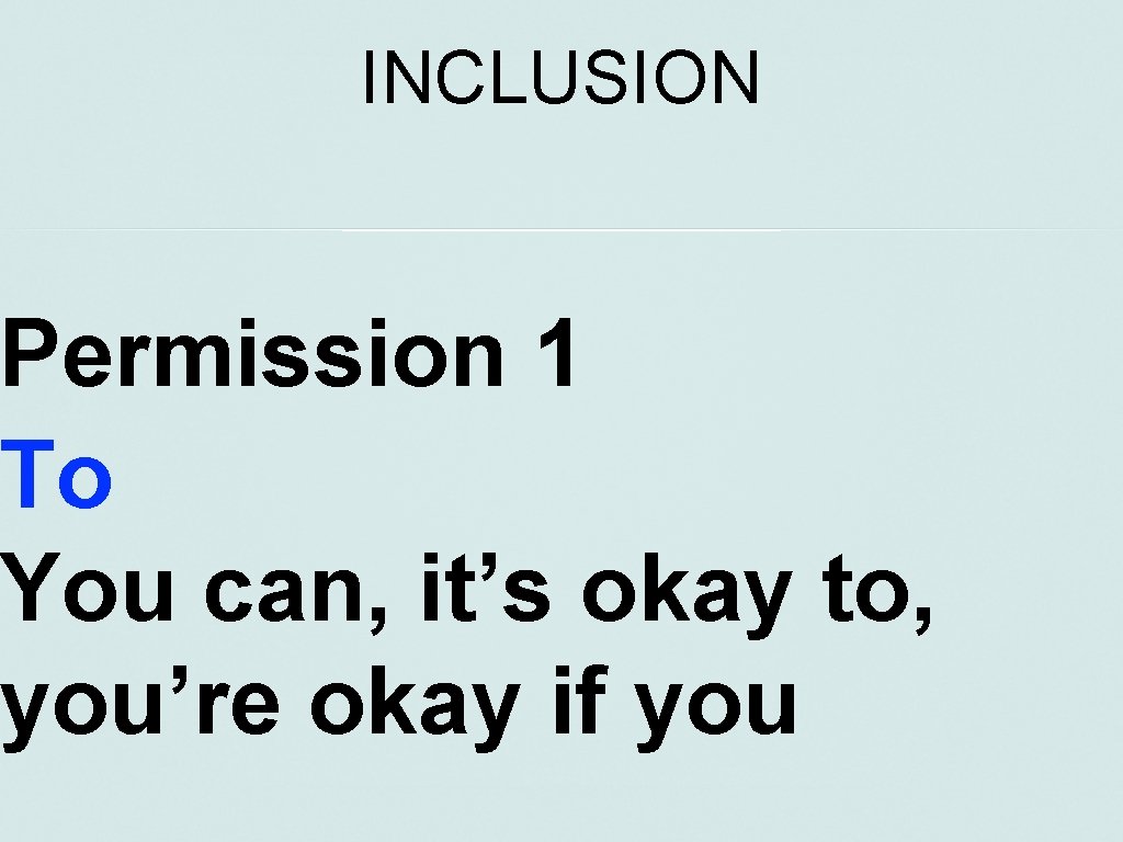 INCLUSION Permission 1 To You can, it’s okay to, you’re okay if you 