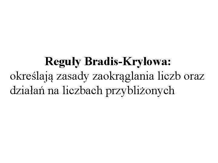 Reguły Bradis-Kryłowa: określają zasady zaokrąglania liczb oraz działań na liczbach przybliżonych 