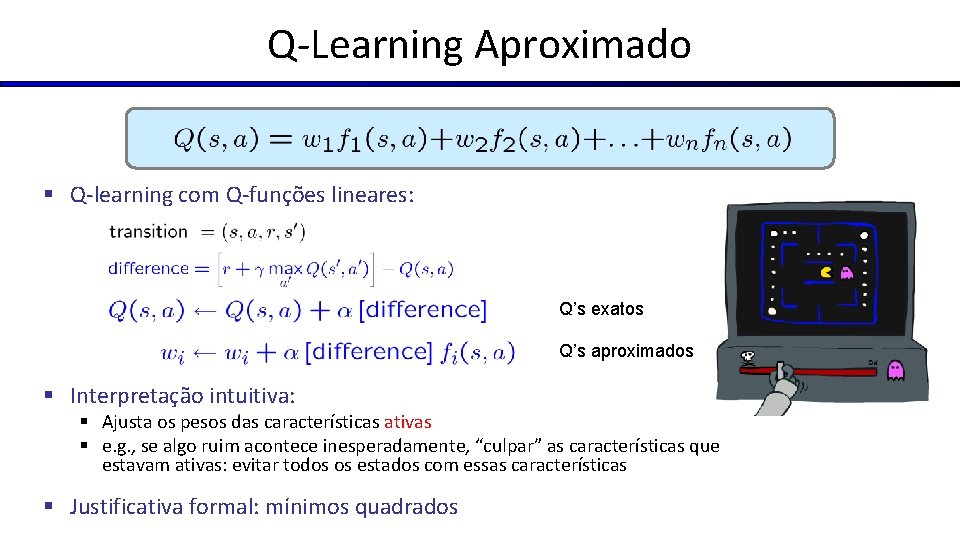 Q-Learning Aproximado § Q-learning com Q-funções lineares: Q’s exatos Q’s aproximados § Interpretação intuitiva: