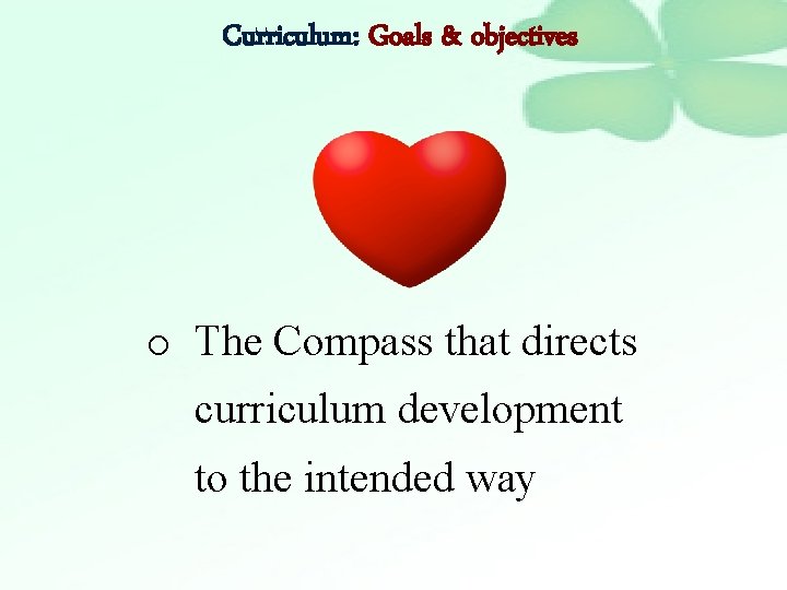 Curriculum: Goals & objectives o The Compass that directs curriculum development to the intended