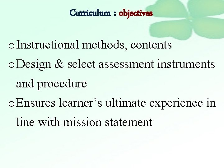 Curriculum : objectives o Instructional methods, contents o Design & select assessment instruments and