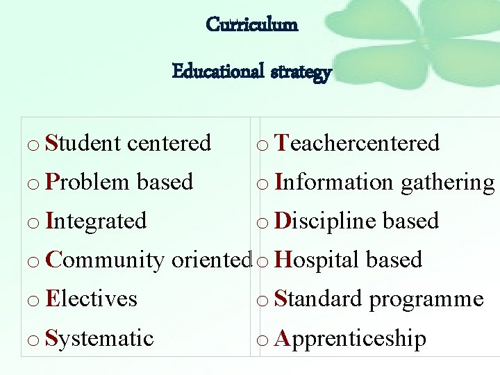 Curriculum Educational strategy o Student centered o Teachercentered o Problem based o Information gathering