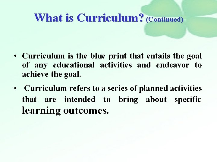 What is Curriculum? (Continued) • Curriculum is the blue print that entails the goal