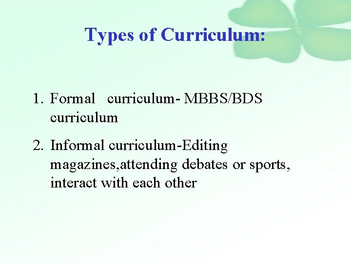 Types of Curriculum: 1. Formal curriculum- MBBS/BDS curriculum 2. Informal curriculum-Editing magazines, attending debates