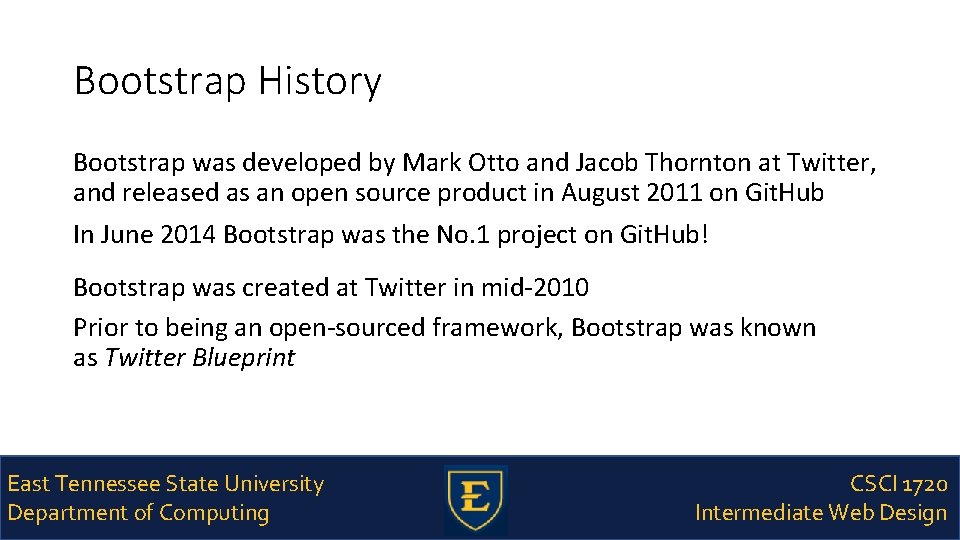 Bootstrap History Bootstrap was developed by Mark Otto and Jacob Thornton at Twitter, and