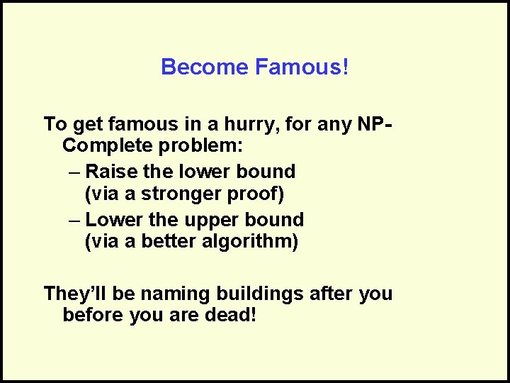 Become Famous! To get famous in a hurry, for any NPComplete problem: – Raise