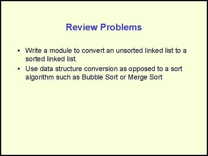 Review Problems • Write a module to convert an unsorted linked list to a