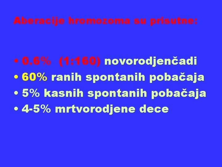 Aberacije hromozoma su prisutne: • 0. 6% (1: 160) novorodjenčadi • 60% ranih spontanih