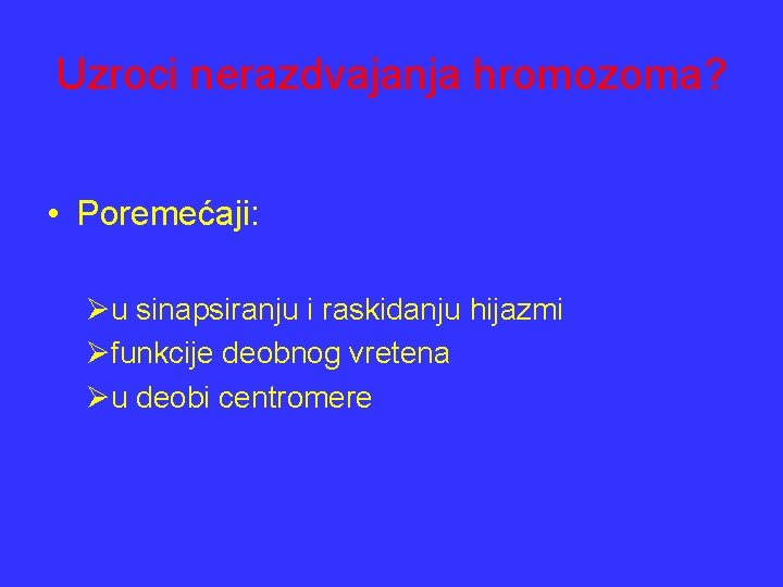 Uzroci nerazdvajanja hromozoma? • Poremećaji: Øu sinapsiranju i raskidanju hijazmi Øfunkcije deobnog vretena Øu