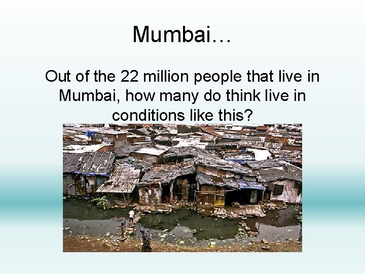 Mumbai… Out of the 22 million people that live in Mumbai, how many do