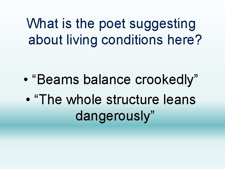 What is the poet suggesting about living conditions here? • “Beams balance crookedly” •