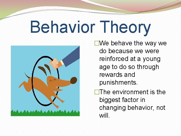 Behavior Theory �We behave the way we do because we were reinforced at a