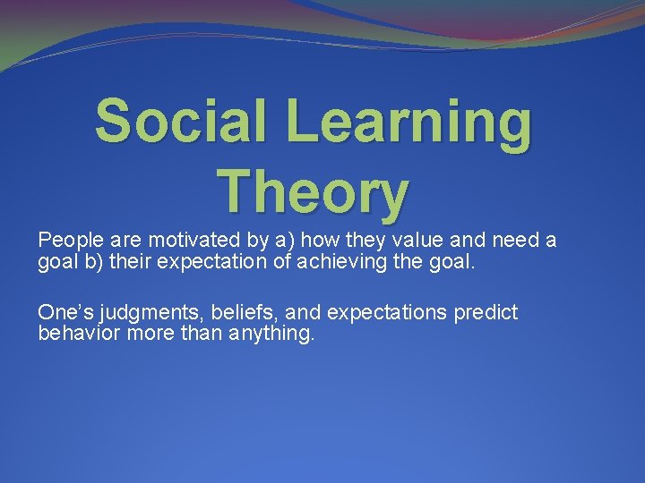 Social Learning Theory People are motivated by a) how they value and need a
