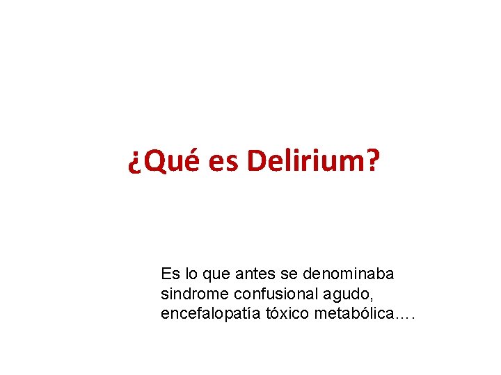 ¿Qué es Delirium? Es lo que antes se denominaba sindrome confusional agudo, encefalopatía tóxico