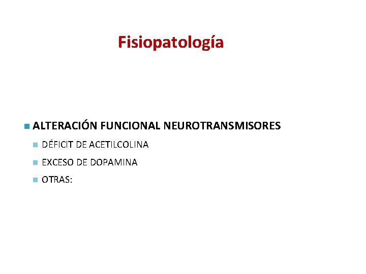 Fisiopatología n ALTERACIÓN FUNCIONAL NEUROTRANSMISORES n DÉFICIT DE ACETILCOLINA n EXCESO DE DOPAMINA n