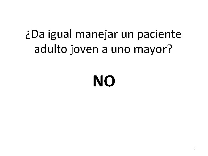 ¿Da igual manejar un paciente adulto joven a uno mayor? NO 2 