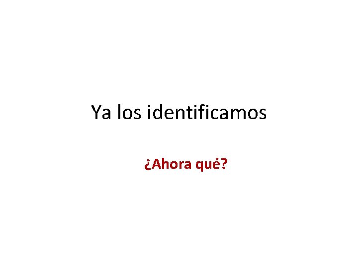 Ya los identificamos ¿Ahora qué? 