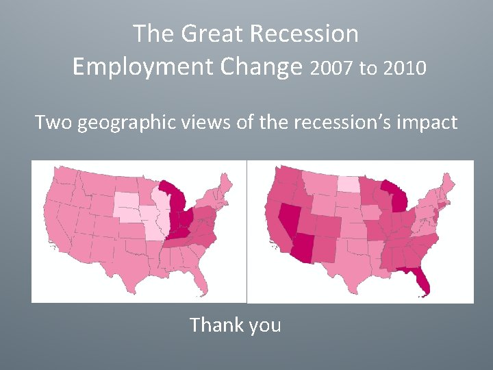 The Great Recession Employment Change 2007 to 2010 Two geographic views of the recession’s