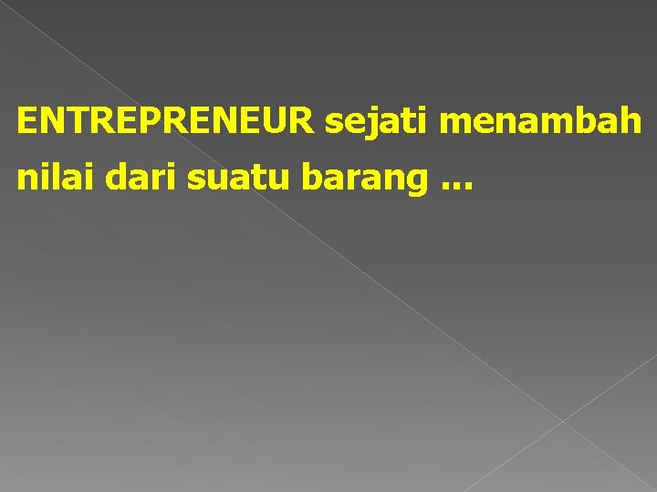 ENTREPRENEUR sejati menambah nilai dari suatu barang. . . 