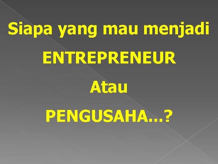 Siapa yang mau menjadi ENTREPRENEUR Atau PENGUSAHA. . . ? 