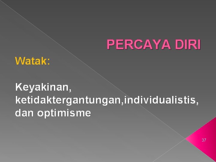 PERCAYA DIRI Watak: Keyakinan, ketidaktergantungan, individualistis, dan optimisme 37 