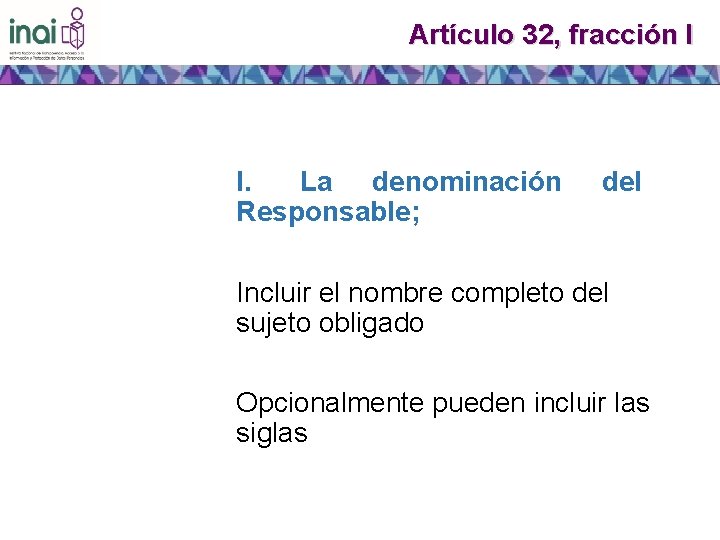 Artículo 32, fracción I I. La denominación Responsable; del Incluir el nombre completo del