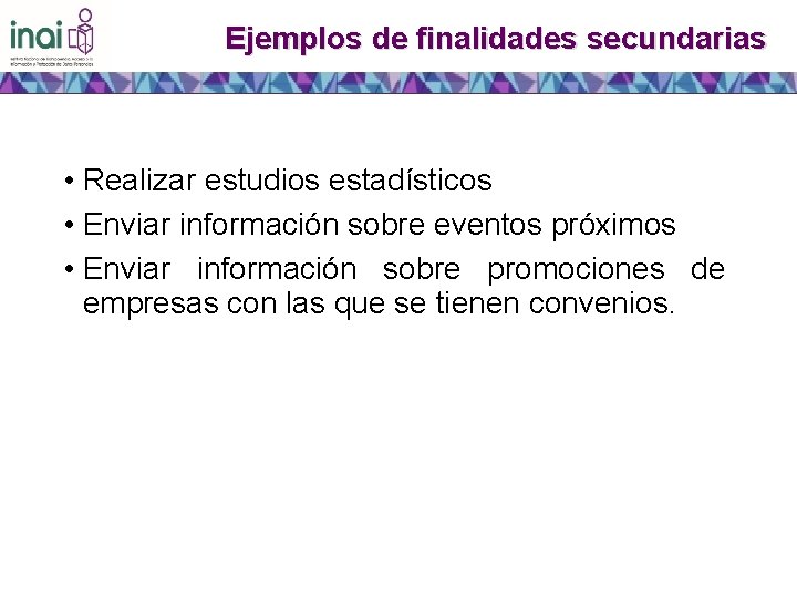 Ejemplos de finalidades secundarias • Realizar estudios estadísticos • Enviar información sobre eventos próximos