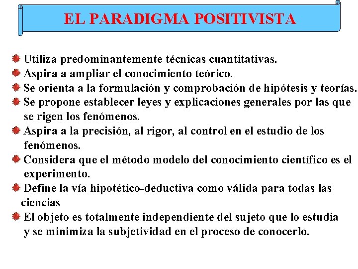 EL PARADIGMA POSITIVISTA Utiliza predominantemente técnicas cuantitativas. Aspira a ampliar el conocimiento teórico. Se