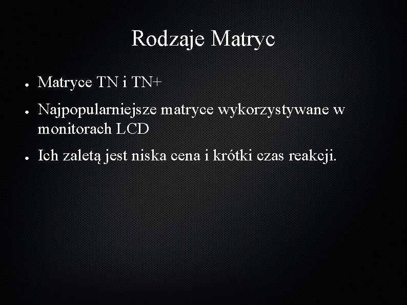 Rodzaje Matryc ● ● ● Matryce TN i TN+ Najpopularniejsze matryce wykorzystywane w monitorach Rodzaje Matryc ● ● ● Matryce TN i TN+ Najpopularniejsze matryce wykorzystywane w monitorach