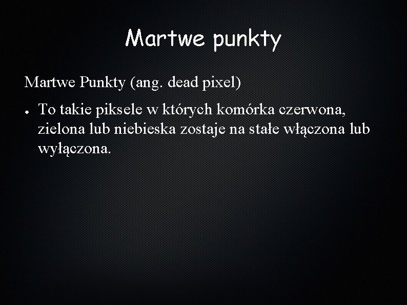 Martwe punkty Martwe Punkty (ang. dead pixel) ● To takie piksele w których komórka