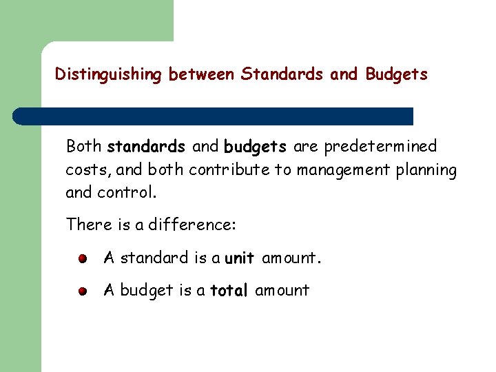 Distinguishing between Standards and Budgets Both standards and budgets are predetermined costs, and both