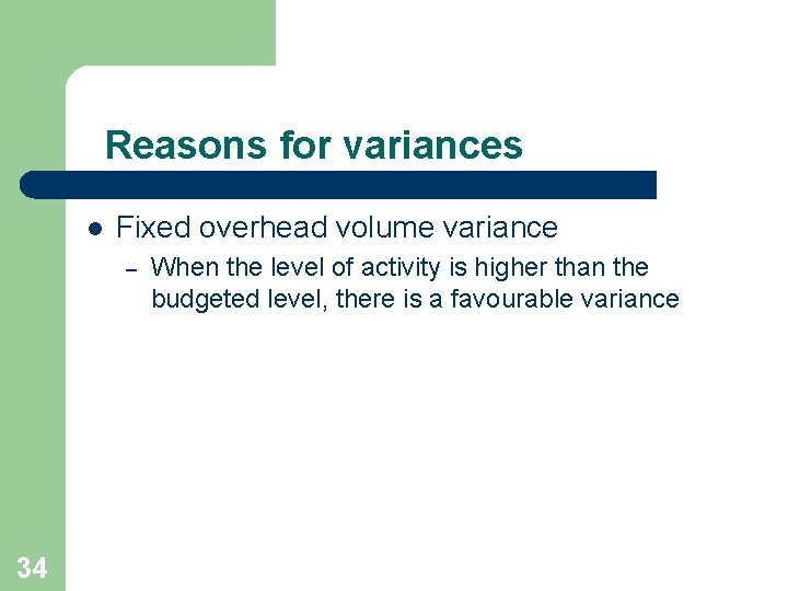 Reasons for variances l Fixed overhead volume variance – 34 When the level of