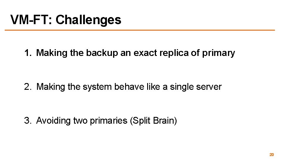 VM-FT: Challenges 1. Making the backup an exact replica of primary 2. Making the