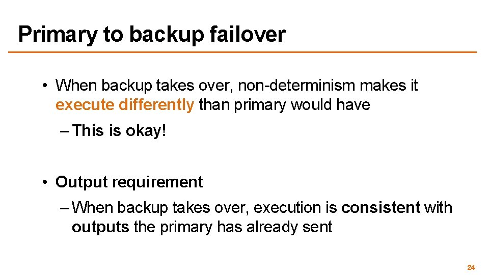 Primary to backup failover • When backup takes over, non-determinism makes it execute differently