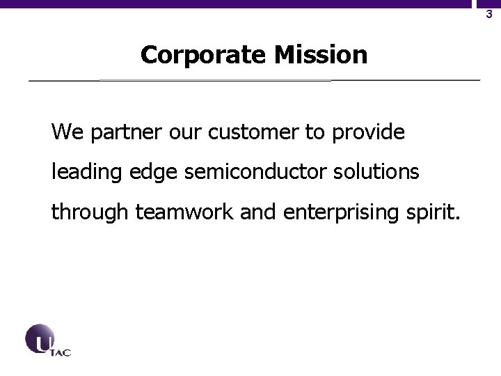 3 Corporate Mission We partner our customer to provide leading edge semiconductor solutions through